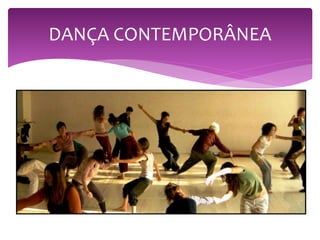  A dança contemporânea não se define em técnicas ou
movimentos específicos, pois o intérprete/bailarino ganha
autonomia para construir suas próprias coreografias a partir de
métodos e procedimentos de pesquisa como: improvisação,
improvisação de contato, método Laban, técnica de release, Body
Mind Centering (BMC), Alwin Nikolais.
 Esses métodos trazem instrumentos para que o intérprete crie as
suas composições a partir de temas relacionados com questões
políticas, sociais, culturais, autobiográficas, comportamentais e
cotidianas, como também a fisiologia e a anatomia corpo. Aliado a
isso, viu-se a necessidade de uma pesquisa teórica para
complemento da prática.
DANÇA CONTEMPORÂNEA
 