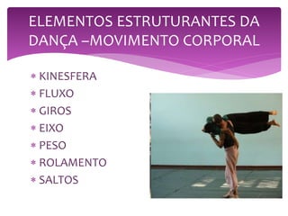 ELEMENTOS ESTRUTURANTES DA
DANÇA –MOVIMENTO CORPORAL
 KINESFERA
 FLUXO
 GIROS
 EIXO
 PESO
 ROLAMENTO
 SALTOS
 