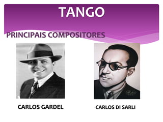 PRINCIPAIS COMPOSITORES
TANGO
CARLOS GARDEL CARLOS DI SARLI
 