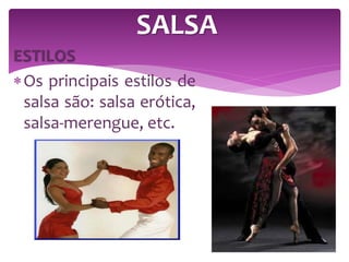 ESTILOS
Os principais estilos de
salsa são: salsa erótica,
salsa-merengue, etc.
SALSA
 