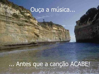 ...  Ouça a música... ... Antes que a canção ACABE! 