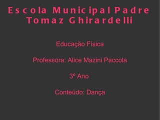 Escola Municipal Padre Tomaz Ghirardelli Educação Física Professora: Alice Mazini Paccola 3º Ano  Conteúdo: Dança 