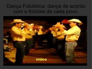 Dança Folclórica: dança de acordo com o folclore de cada povo. 