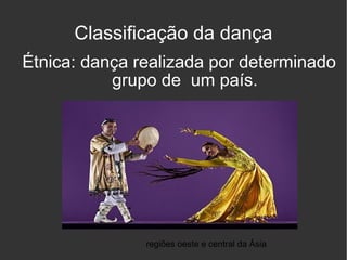 Étnica: dança realizada por determinado grupo de  um país. Classificação da dança regiões oeste e central da Ásia , 