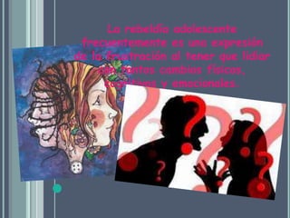 La rebeldía adolescente frecuentemente es una expresión de la frustración al tener que lidiar con tantos cambios físicos, cognitivos y emocionales.