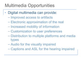 Multimedia Opportunities <ul><li>Digital multimedia can provide: </li></ul><ul><ul><li>Improved access to artifacts </li><...