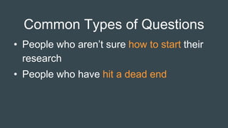 Common Types of Questions
• People who aren’t sure how to start their
research
• People who have hit a dead end
 