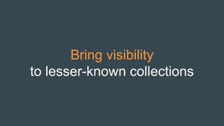 Bring visibility
to lesser-known collections
 