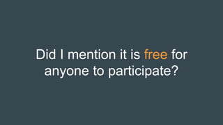 Did I mention it is free for
anyone to participate?
 