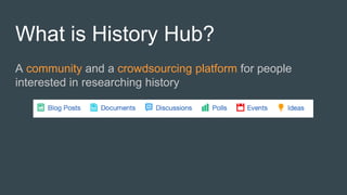What is History Hub?
A community and a crowdsourcing platform for people
interested in researching history
 