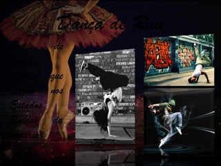 Dança de Rua
Estilo de
dança
popular que
surgiu nos
Estados
Unidos da
América.