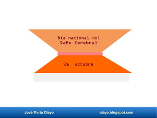 José María Olayo olayo.blogspot.com
Día nacional del
Daño Cerebral
26 octubre
 