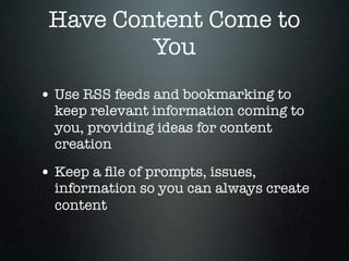 Have Content Come to
         You
• Use RSS feeds and bookmarking to
  keep relevant information coming to
  you, providing ideas for content
  creation

• Keep a ﬁle of prompts, issues,
  information so you can always create
  content
 