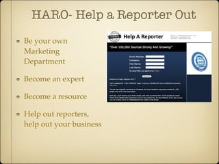 HARO- Help a Reporter Out
Be your own
Marketing
Department

Become an expert

Become a resource

Help out reporters,
help out your business
 