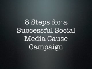 8 Steps for a
Successful Social
  Media Cause
   Campaign
 