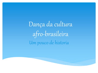 Dança da cultura 
afro-brasileira 
Um pouco de historia 
 