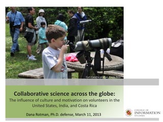 Collaborative science across the globe:
The influence of culture and motivation on volunteers in the
United States, India, and Costa Rica
Dana Rotman, Ph.D. defense, March 11, 2013
Curi-Cancha reserve, Costa Rica
 