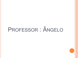 PROFESSOR : ÂNGELO
 