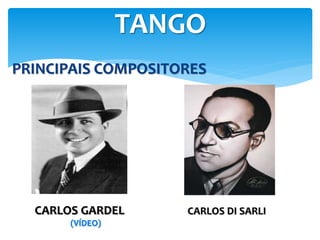PRINCIPAIS COMPOSITORES
TANGO
CARLOS GARDEL
(VÍDEO)
CARLOS DI SARLI
 