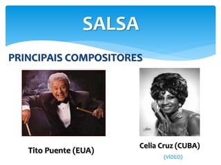 PRINCIPAIS COMPOSITORES
SALSA
Tito Puente (EUA)
Celia Cruz (CUBA)
(VÍDEO)
 