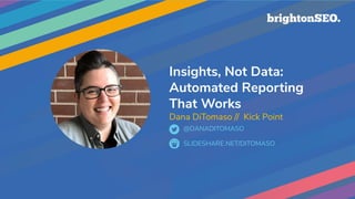 Insights, Not Data:
Automated Reporting
That Works
Dana DiTomaso // Kick Point
SLIDESHARE.NET/DITOMASO
@DANADITOMASO
 
