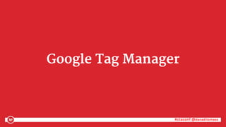 #ctaconf @danaditomaso#ctaconf @danaditomaso
Google Tag Manager
 