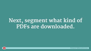 #ctaconf @danaditomaso
Next, segment what kind of
PDFs are downloaded.
 