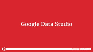 #ctaconf @danaditomaso#ctaconf @danaditomaso
Google Data Studio
 