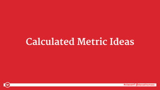 #ctaconf @danaditomaso#ctaconf @danaditomaso
Calculated Metric Ideas
 