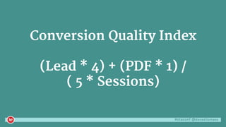 #ctaconf @danaditomaso
Conversion Quality Index
(Lead * 4) + (PDF * 1) /
( 5 * Sessions)
 
