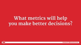 #ctaconf @danaditomaso#ctaconf @danaditomaso
What metrics will help
you make better decisions?
 