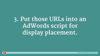 #ctaconf @danaditomaso
3. Put those URLs into an
AdWords script for
display placement.
 