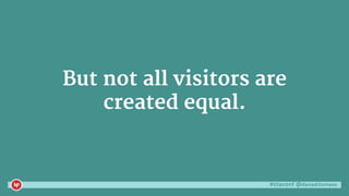 #ctaconf @danaditomaso
But not all visitors are
created equal.
 