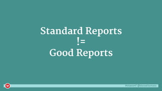 #ctaconf @danaditomaso
Standard Reports
!=
Good Reports
 