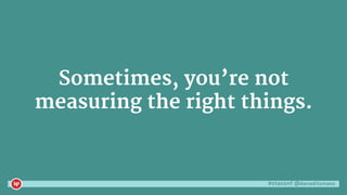 #ctaconf @danaditomaso
Sometimes, you’re not
measuring the right things.
 