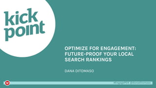 #EngagePDX @danaditomaso#EngagePDX @danaditomaso
DANA DITOMASO
OPTIMIZE FOR ENGAGEMENT:
FUTURE-PROOF YOUR LOCAL
SEARCH RANKINGS
 