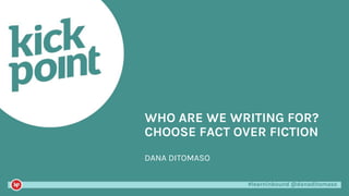 #learninbound @danaditomaso#learninbound @danaditomaso
DANA DITOMASO
WHO ARE WE WRITING FOR?
CHOOSE FACT OVER FICTION
 