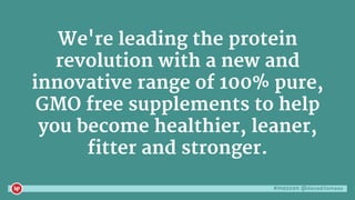 #mozcon @danaditomaso
We're leading the protein
revolution with a new and
innovative range of 100% pure,
GMO free supplements to help
you become healthier, leaner,
fitter and stronger.
 