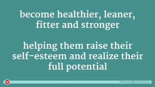 #mozcon @danaditomaso
become healthier, leaner,
fitter and stronger
helping them raise their
self-esteem and realize their
full potential
 