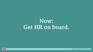 #mozcon @danaditomaso
Now:
Get HR on board.
 