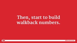 @danaditomaso@danaditomaso
Then, start to build
walkback numbers.
 