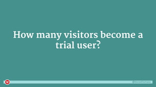 @danaditomaso
How many visitors become a
trial user?
 