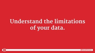@danaditomaso@danaditomaso
Understand the limitations
of your data.
 