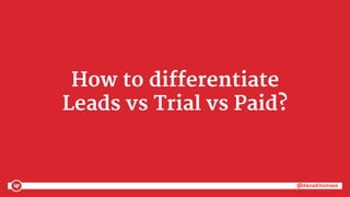 @danaditomaso@danaditomaso
How to differentiate
Leads vs Trial vs Paid?
 