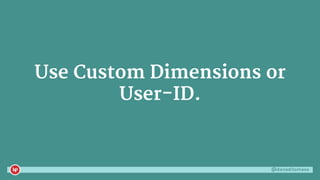 @danaditomaso
Use Custom Dimensions or
User-ID.
 