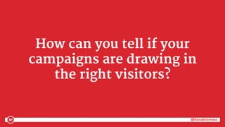 @danaditomaso@danaditomaso
How can you tell if your
campaigns are drawing in
the right visitors?
 