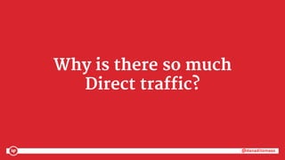@danaditomaso@danaditomaso
Why is there so much
Direct traffic?
 