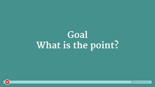 @danaditomaso
Goal
What is the point?
 