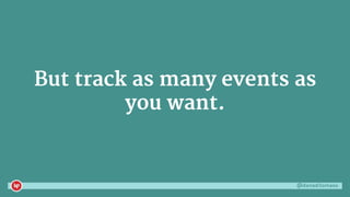 @danaditomaso
But track as many events as
you want.
 