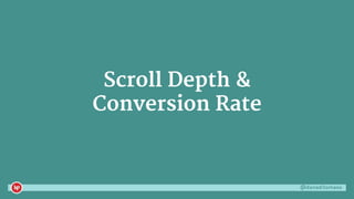 @danaditomaso
Scroll Depth &
Conversion Rate
 